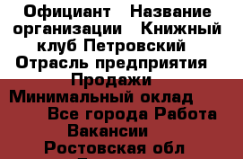 Официант › Название организации ­ Книжный клуб Петровский › Отрасль предприятия ­ Продажи › Минимальный оклад ­ 15 000 - Все города Работа » Вакансии   . Ростовская обл.,Донецк г.